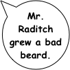 Mr. Raditch grew a bad beard.