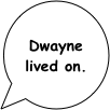 Dwayne lived on.