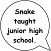 Snake taught junior high school.